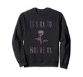 Its Ok To Not Be Ok Suicide Prevention Sweatshirt - Graphic Print Unisex - T-Shirt, Sweatshirt, Hoodie