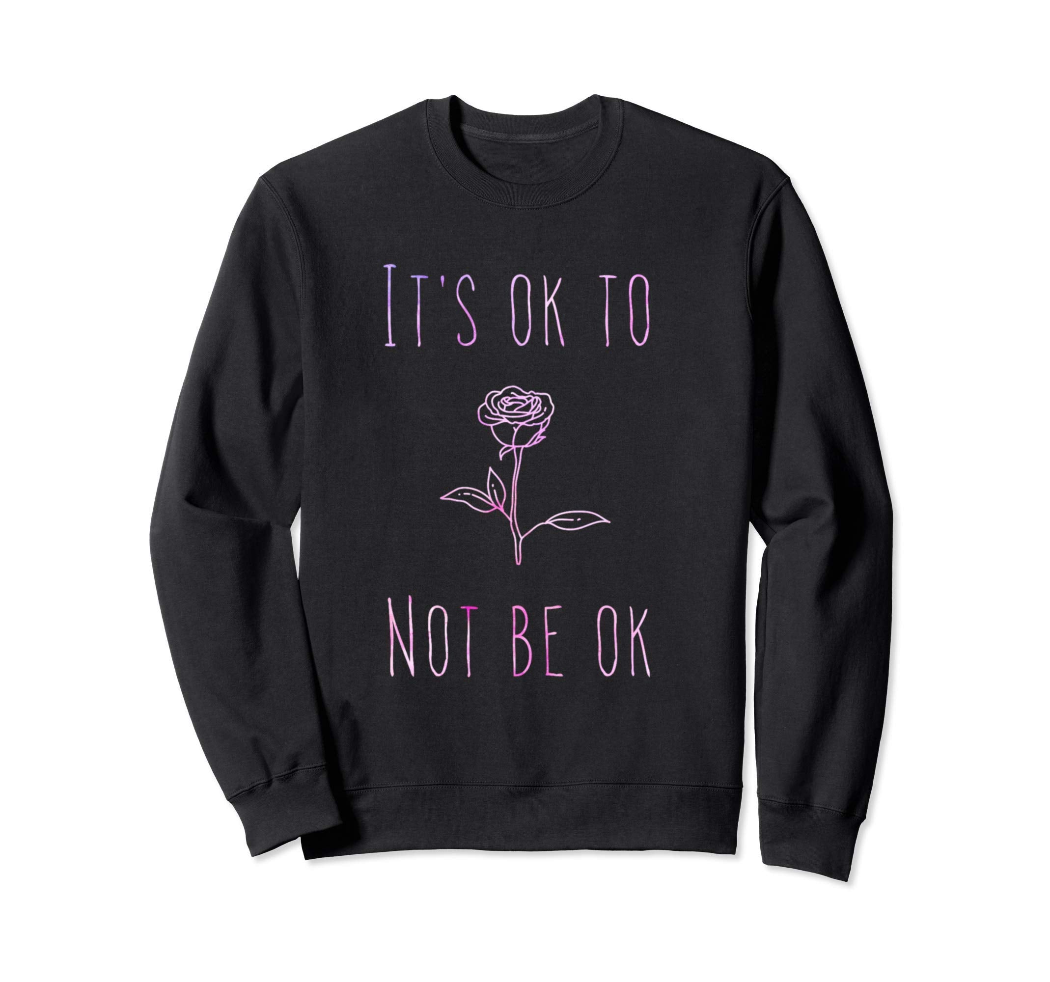 Its Ok To Not Be Ok Suicide Prevention Sweatshirt - Graphic Print Unisex - T-Shirt, Sweatshirt, Hoodie