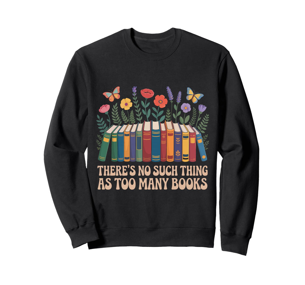 Theres No Such Thing As Too Many Sweatshirt - Custom Art Print for Adults - T-Shirt, Sweatshirt, Hoodie