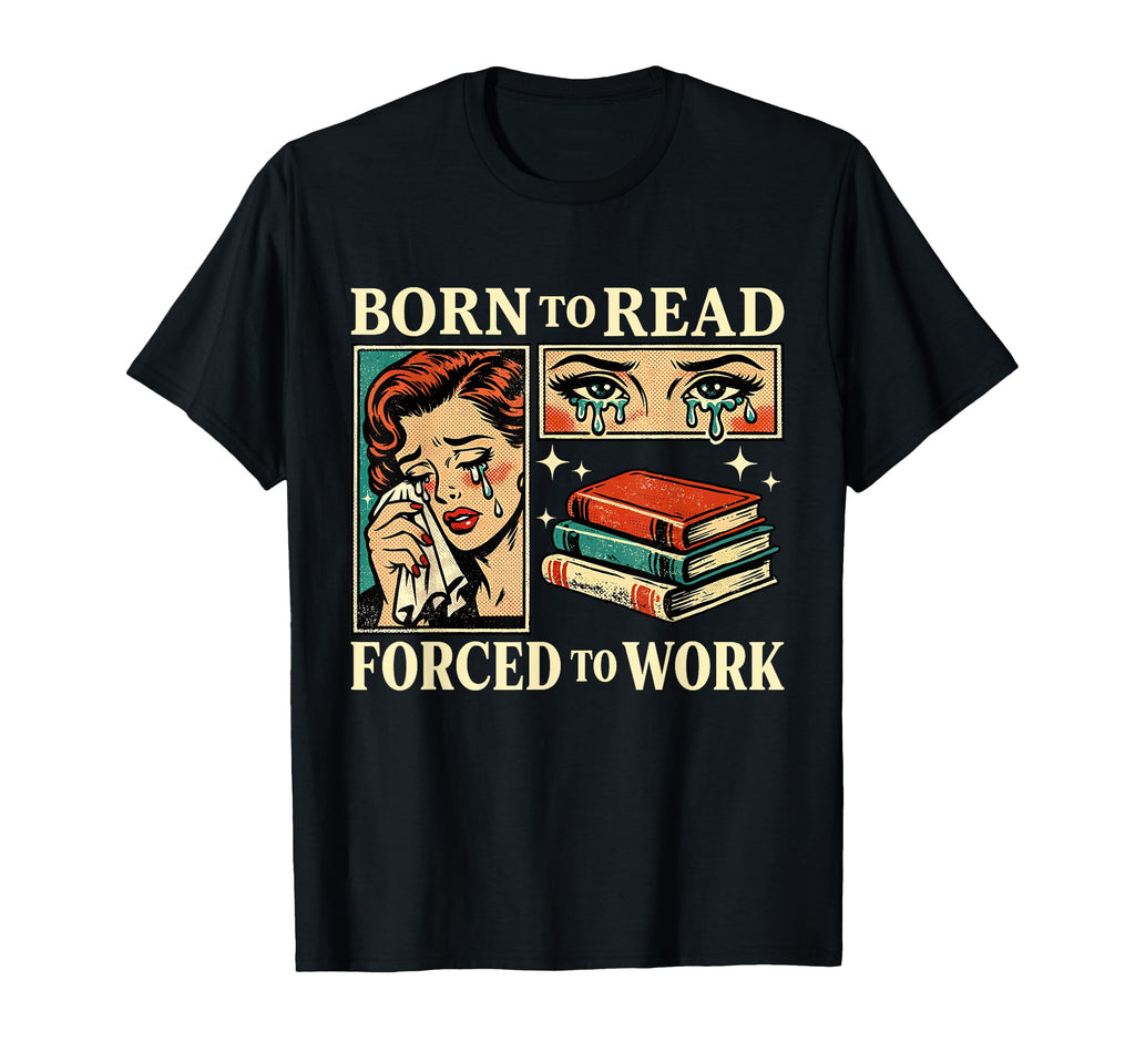 Born To Read Forced To Work Funny T-Shirt - Novelty Apparel Men Women - T-Shirt, Sweatshirt, Hoodie
