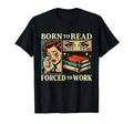 Born To Read Forced To Work Funny T-Shirt - Novelty Apparel Men Women - T-Shirt, Sweatshirt, Hoodie