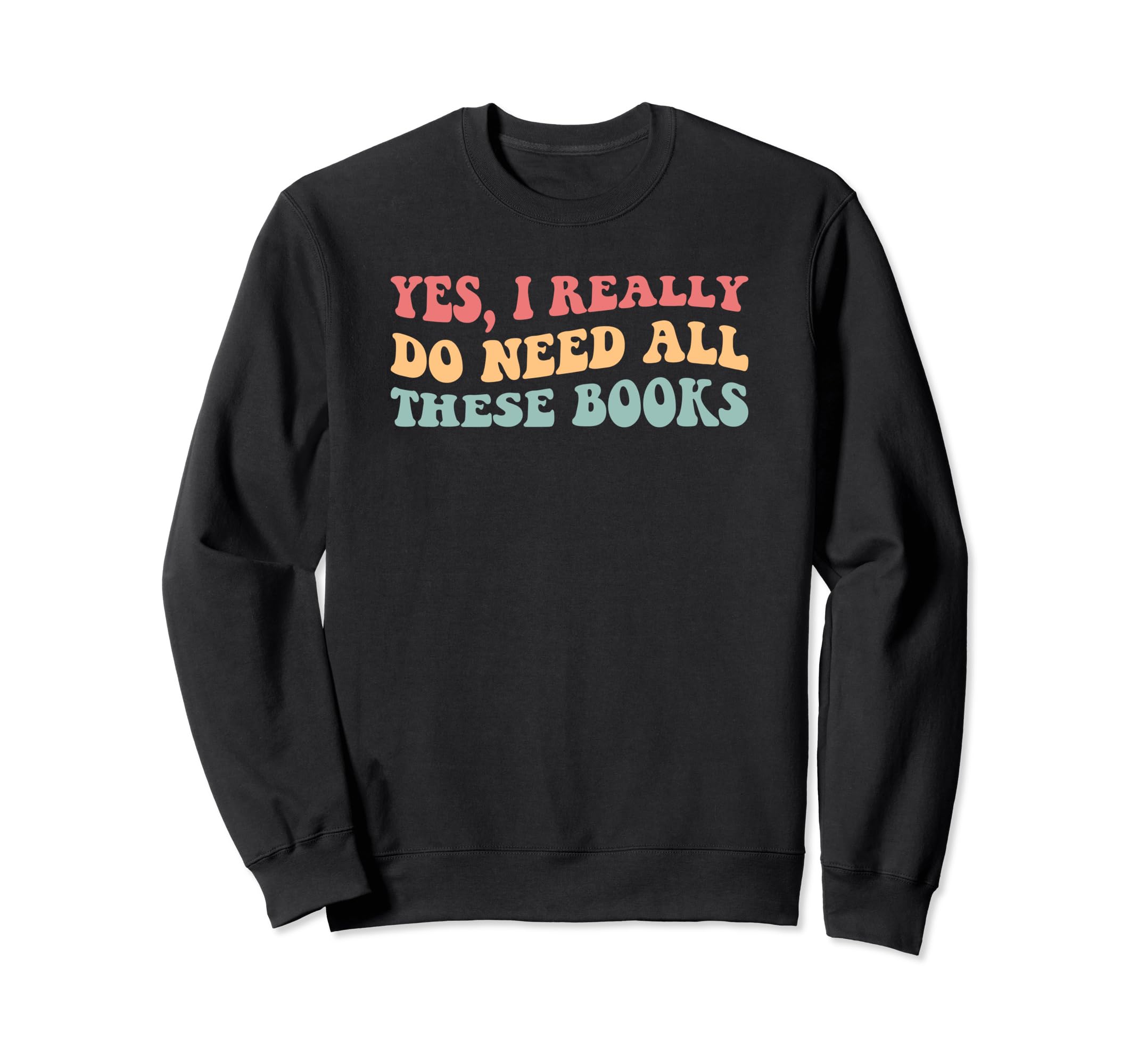 Yes I Really Do Need All These Books Sweatshirt - Graphic Print Unisex - T-Shirt, Sweatshirt, Hoodie