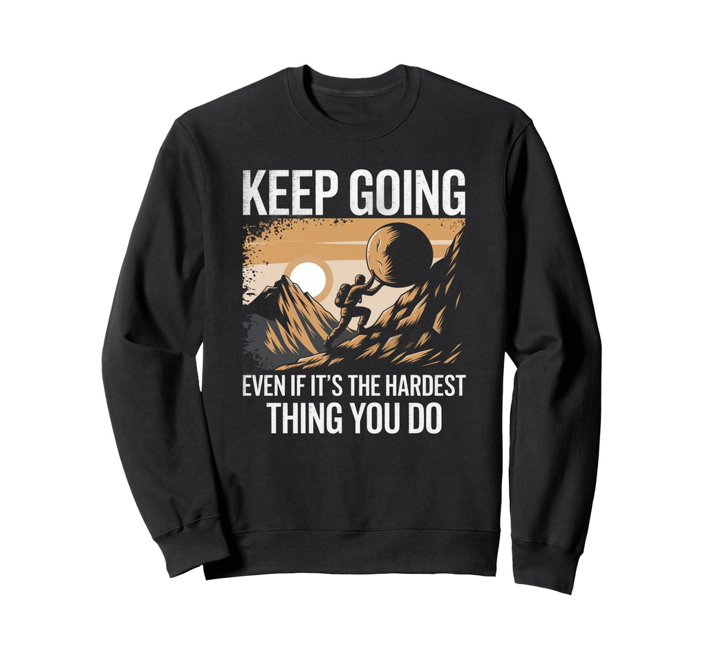Keep Going Even If Its Hardest Thing Sweatshirt - Unique Graphic Unisex - T-Shirt, Sweatshirt, Hoodie