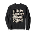 If Im Book Do Not Disturb Funny Sweatshirt - Graphic Print for Adults - T-Shirt, Sweatshirt, Hoodie