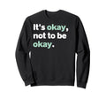 Its Okay Not To Be Okay Mental Sweatshirt - Novelty Apparel for Adults - T-Shirt, Sweatshirt, Hoodie