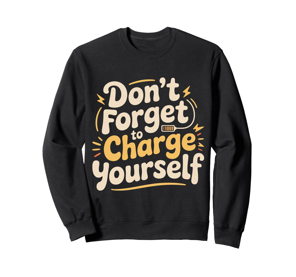 Dont Forget To Charge Yourself Sweatshirt - Streetwear Style Men Women - T-Shirt, Sweatshirt, Hoodie