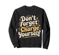 Dont Forget To Charge Yourself Sweatshirt - Streetwear Style Men Women - T-Shirt, Sweatshirt, Hoodie