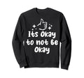 Its Okay To Not Be Okay Sweatshirt - Casual Everyday Wear Unisex - T-Shirt, Sweatshirt, Hoodie