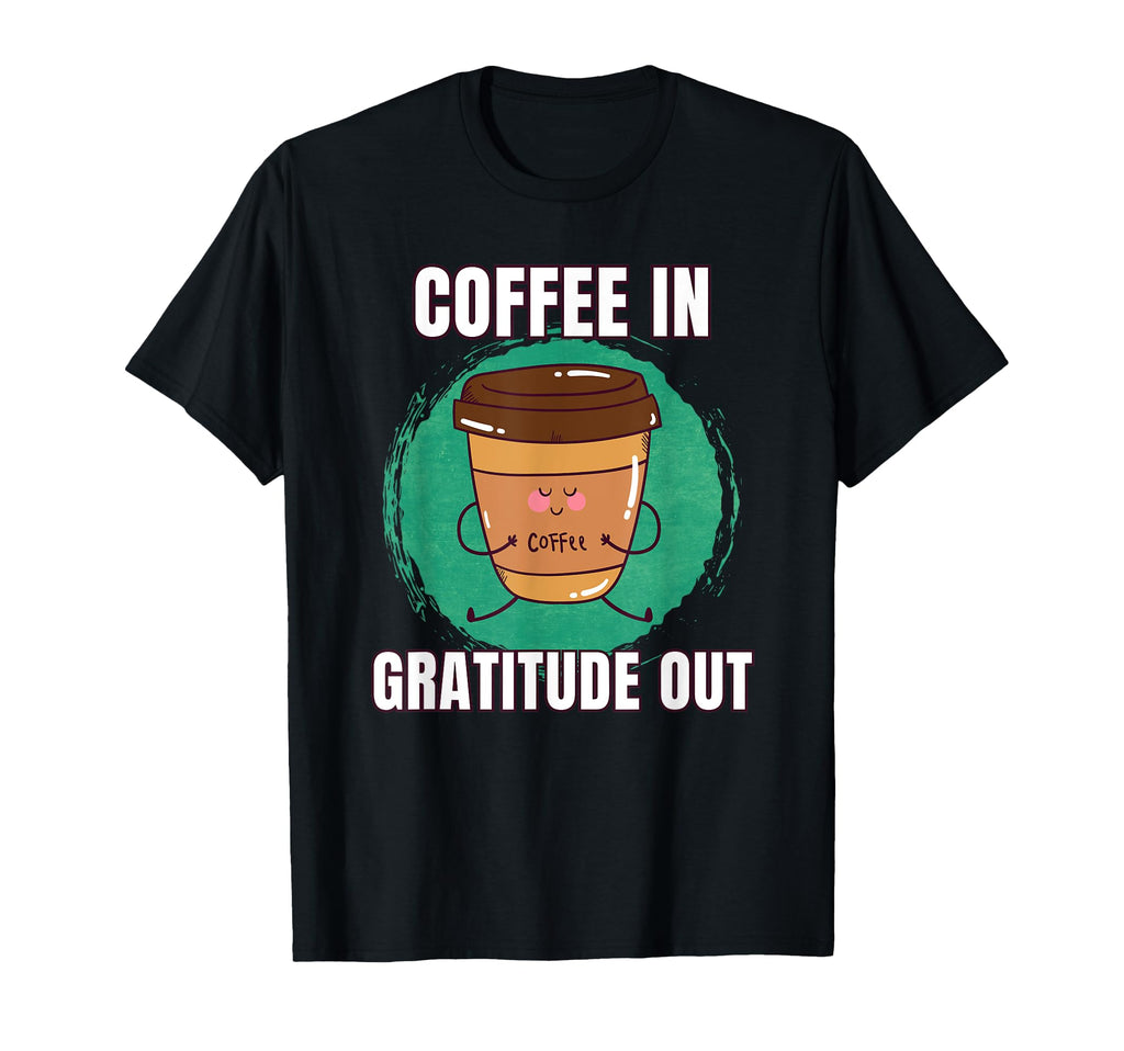 Funny Coffee Gratitude Out T-Shirt - Fun Novelty Design Men Women - T-Shirt, Sweatshirt, Hoodie