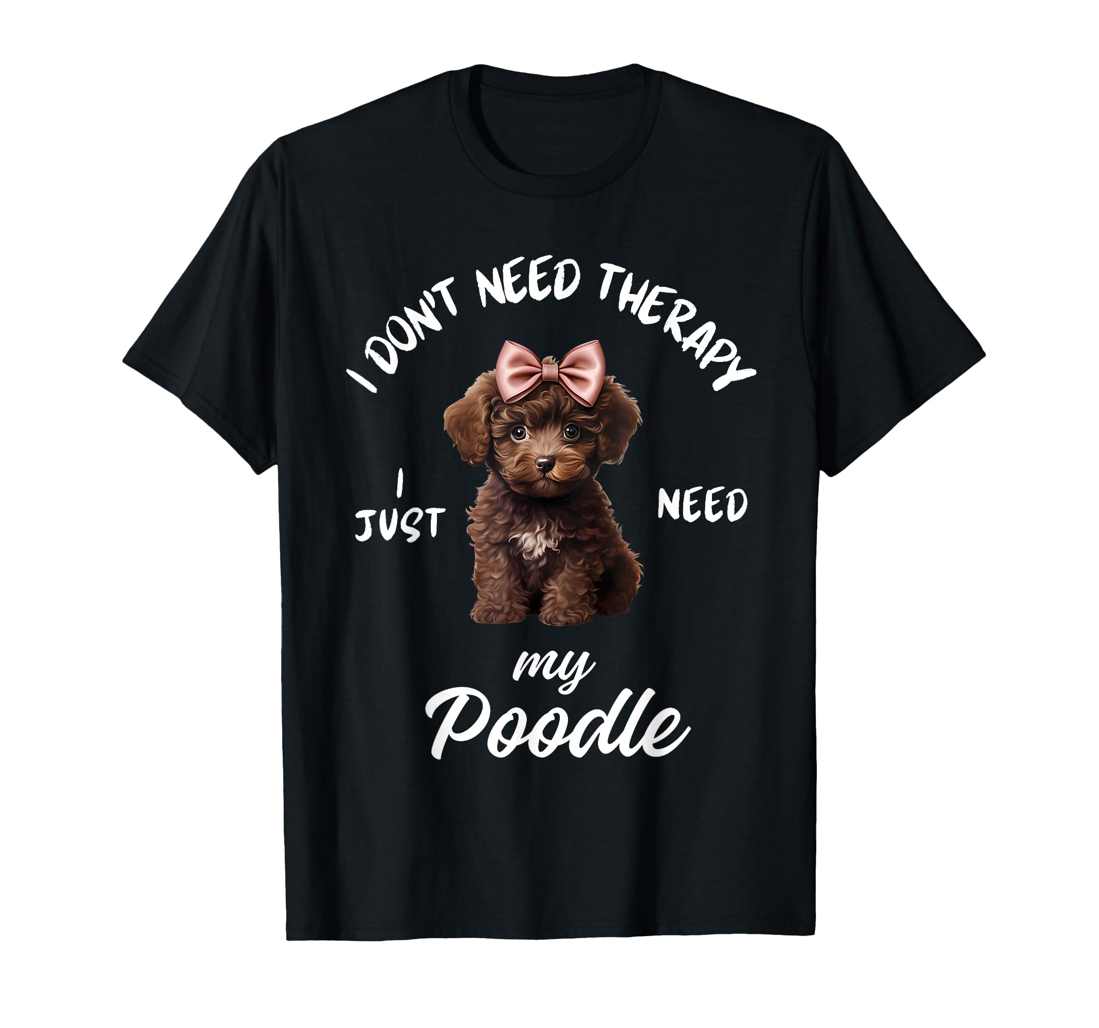 Poodle Dog Lover I Just Need My T-Shirt - Custom Art Print for Adults - T-Shirt, Sweatshirt, Hoodie