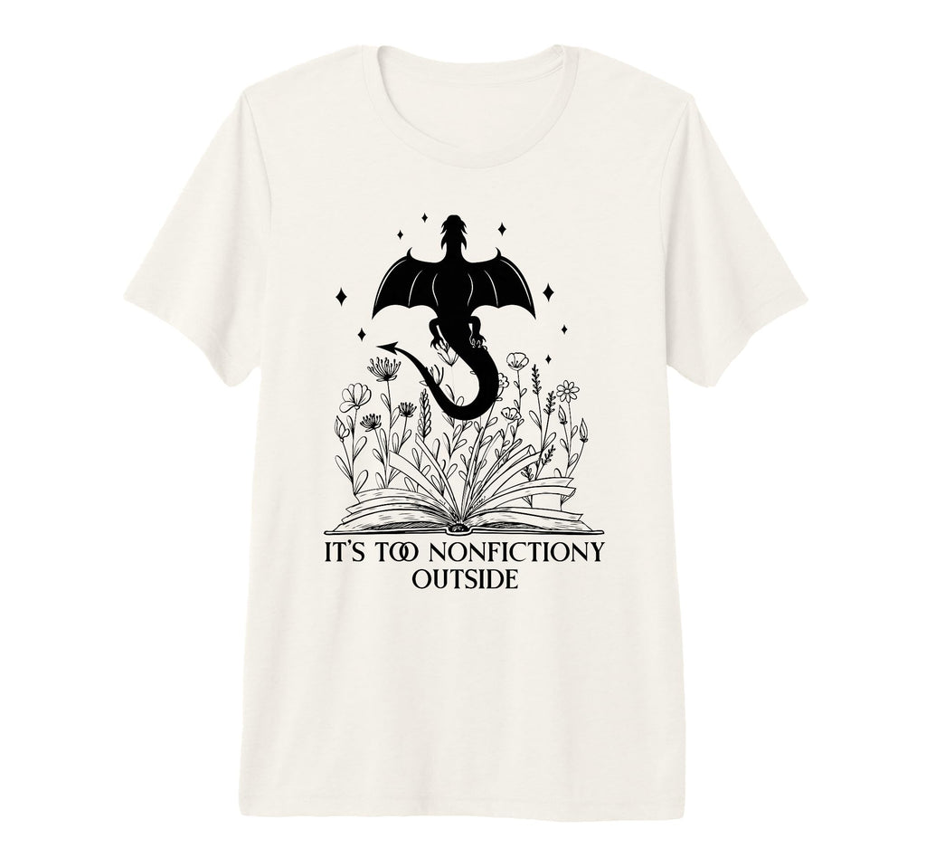Its Too Nonfiction Outside Books Dragons My T-Shirt - Graphic Print Unisex - T-Shirt, Sweatshirt, Hoodie
