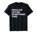 Hold Let Me Overthink This Funny Sarcastic T-Shirt - Trendy Graphic Unisex - T-Shirt, Sweatshirt, Hoodie