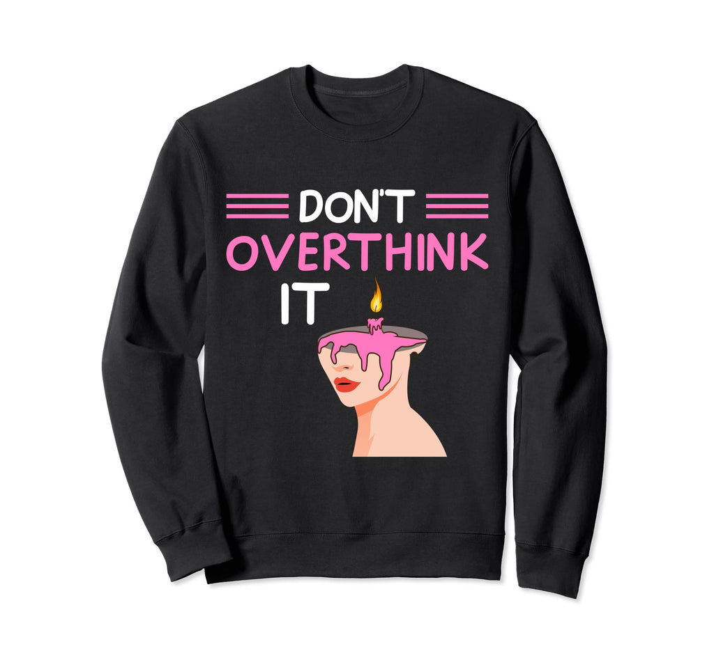 Dont Overthink It Funny Sweatshirt - Custom Art Print Men Women - T-Shirt, Sweatshirt, Hoodie