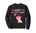 Dont Overthink It Funny Sweatshirt - Custom Art Print Men Women - T-Shirt, Sweatshirt, Hoodie