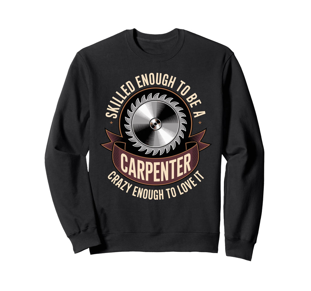 Skilled Enough To Be Carpenter Crazy Sweatshirt - Novelty Apparel Unisex - T-Shirt, Sweatshirt, Hoodie