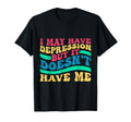 I May Have Depression But It Doesnt Have Me T-Shirt - Graphic Print Unisex - T-Shirt, Sweatshirt, Hoodie