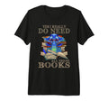 Yes I Really Do Need All These Books Funny T-Shirt - Unique Graphic Unisex - T-Shirt, Sweatshirt, Hoodie