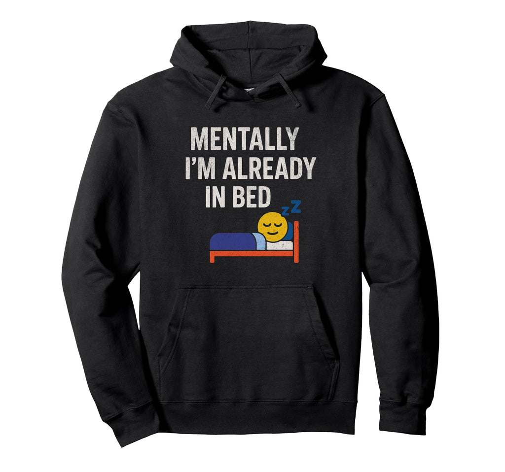 Mentally Im Already Bed Funny Tired Hoodie - Fun Novelty Design Men Women - T-Shirt, Sweatshirt, Hoodie