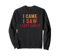I Came I Saw I Left Early Funny Sweatshirt - Fun Novelty Design Unisex - T-Shirt, Sweatshirt, Hoodie