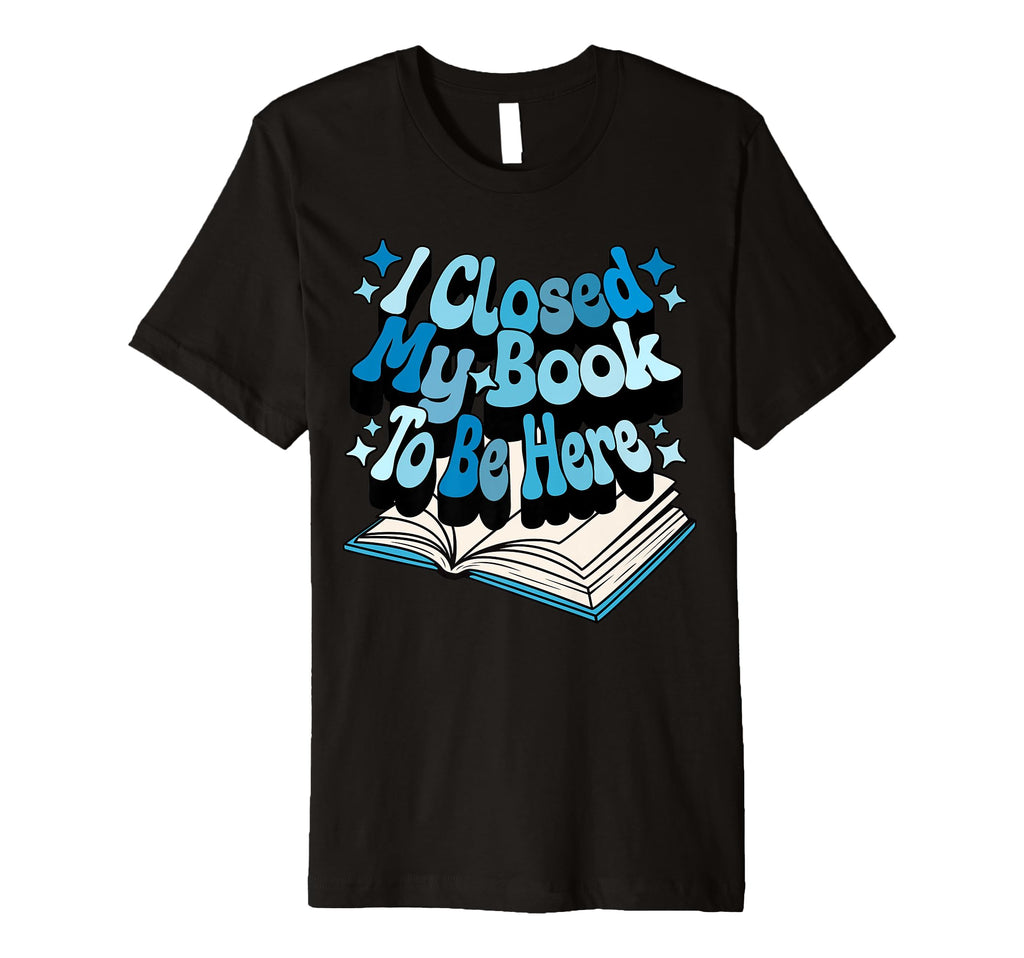 I Closed My Book To Be Here Book Lover T-Shirt - Aesthetic Graphic Unisex - T-Shirt, Sweatshirt, Hoodie
