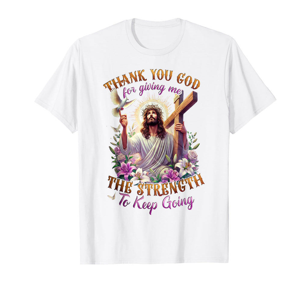 Thank You God Giving Me Strength T-Shirt - Casual Everyday Wear Men Women - T-Shirt, Sweatshirt, Hoodie