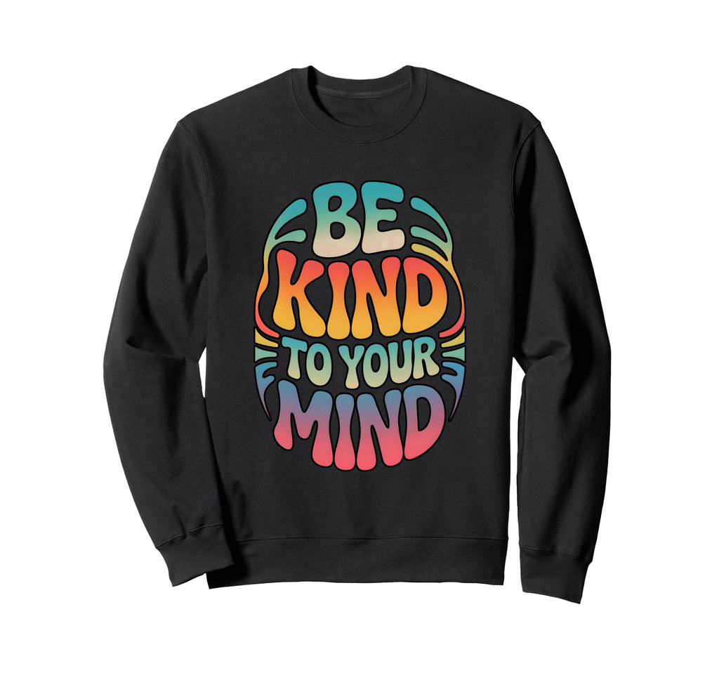 Be Kind To Your Mind Rainbow Sweatshirt - Custom Art Print for Adults - T-Shirt, Sweatshirt, Hoodie