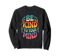 Be Kind To Your Mind Rainbow Sweatshirt - Custom Art Print for Adults - T-Shirt, Sweatshirt, Hoodie