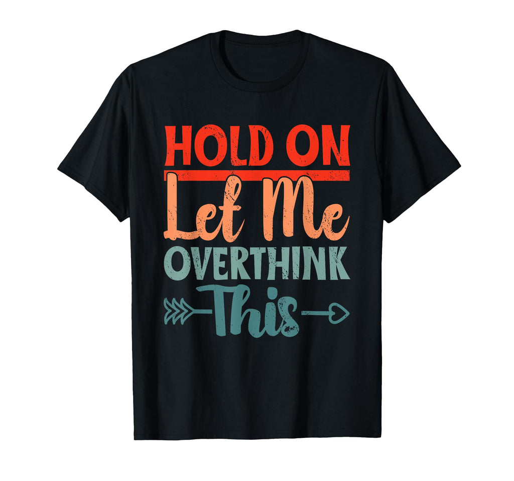Funny Overthinking Sarcastic Joke Hold T-Shirt - Trendy Graphic Men Women - T-Shirt, Sweatshirt, Hoodie