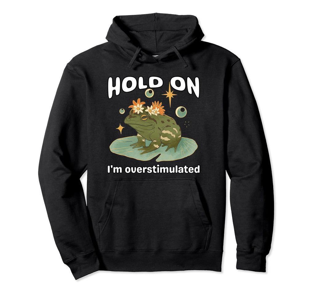 Funny Hold Im Overstimulated Frog Hoodie - Custom Art Print for Adults - T-Shirt, Sweatshirt, Hoodie