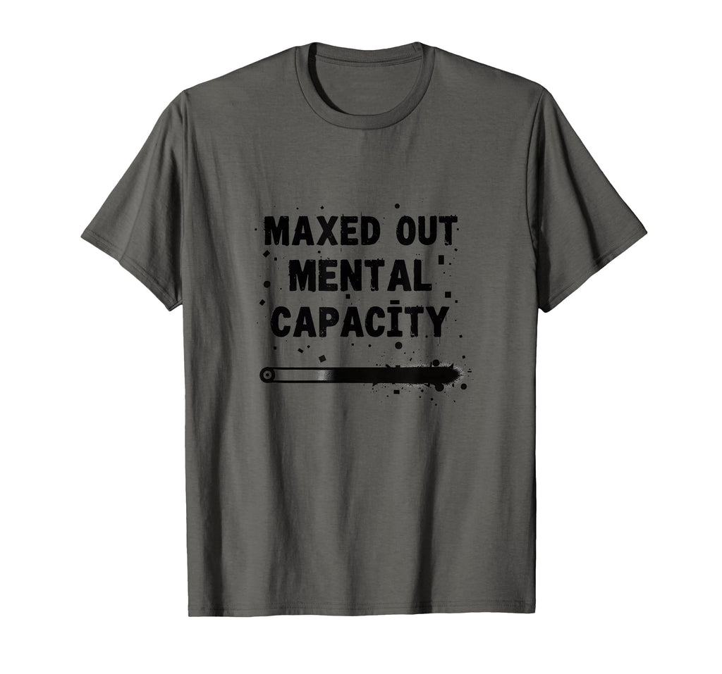 Maxed Out Mental Capacity T-Shirt - Streetwear Style Men Women - T-Shirt, Sweatshirt, Hoodie