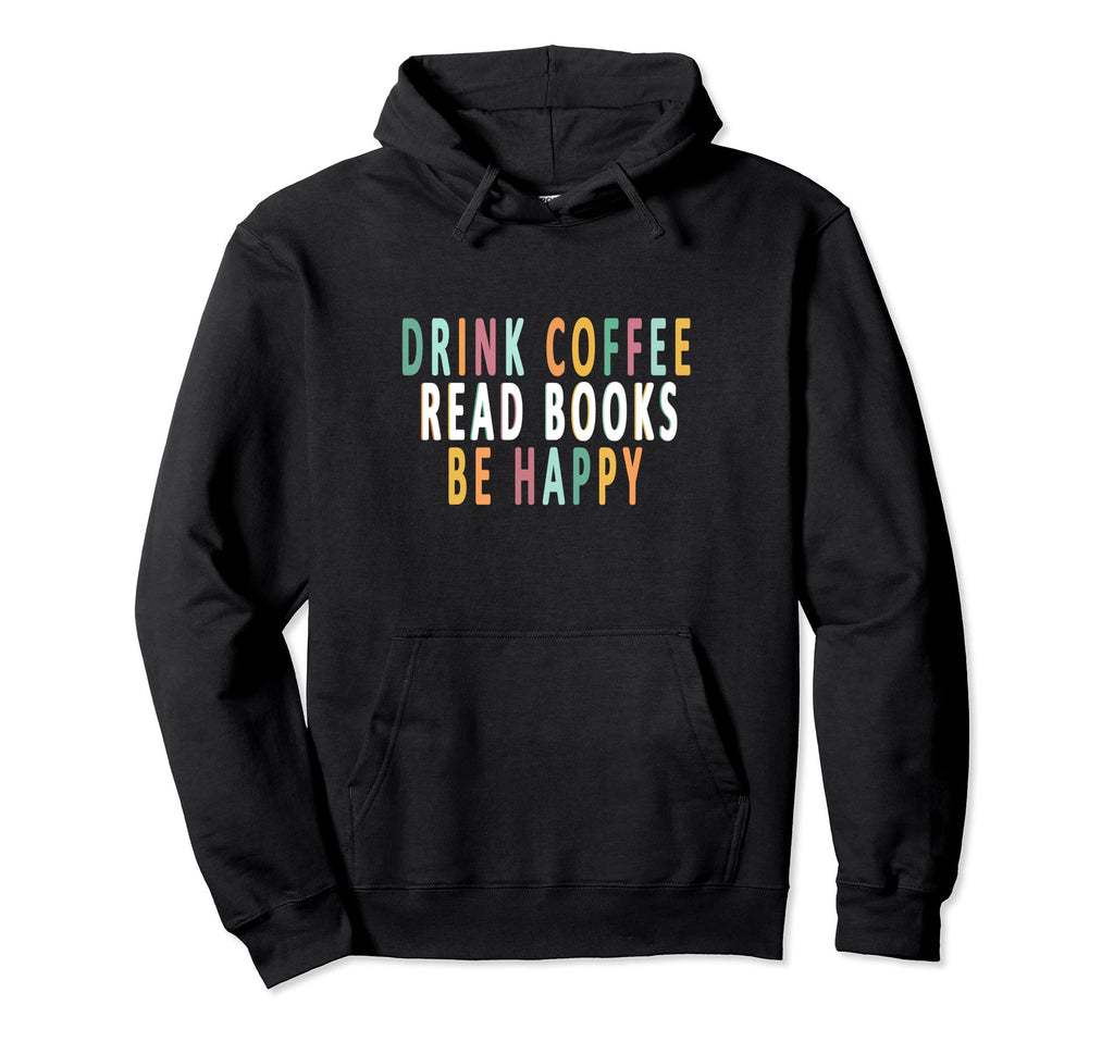 Drink Coffee Read Books Be Happy Books Hoodie - Novelty Apparel Men Women - T-Shirt, Sweatshirt, Hoodie