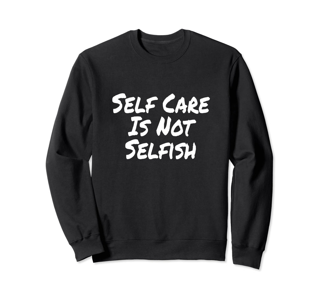 Self Care Is Not Selfish Achievement Sweatshirt - Graphic Print for Adults - T-Shirt, Sweatshirt, Hoodie