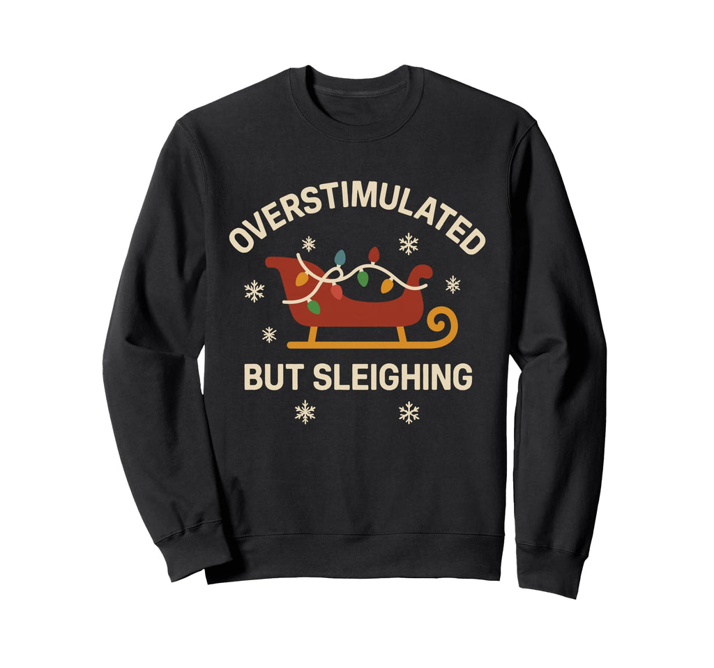 Overstimulated But Sleighing Lights Sweatshirt - Novelty Apparel Unisex - T-Shirt, Sweatshirt, Hoodie