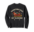 Overstimulated But Sleighing Lights Sweatshirt - Novelty Apparel Unisex - T-Shirt, Sweatshirt, Hoodie