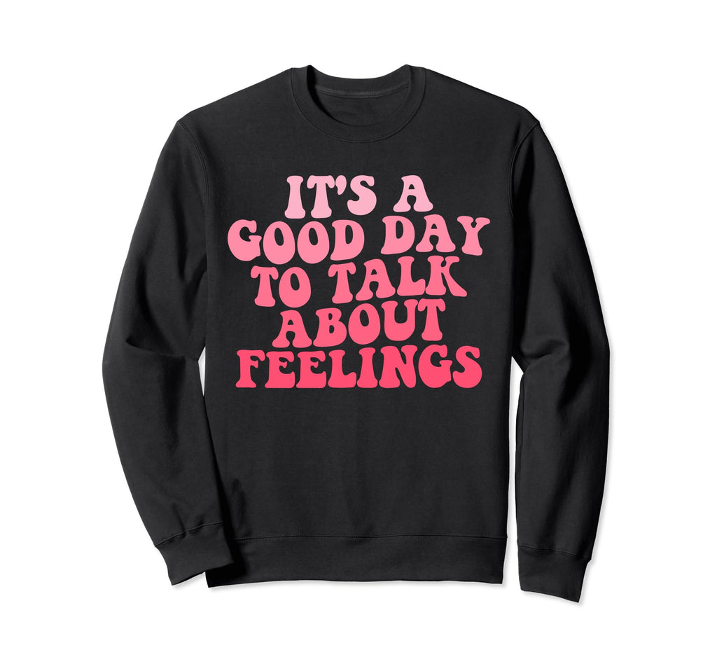 Its Good Day To Talk About Feelings Sweatshirt - Graphic Print Unisex - T-Shirt, Sweatshirt, Hoodie