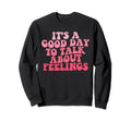 Its Good Day To Talk About Feelings Sweatshirt - Graphic Print Unisex - T-Shirt, Sweatshirt, Hoodie