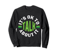 Its Ok To Talk About Mental Health Sweatshirt - Novelty Apparel Unisex - T-Shirt, Sweatshirt, Hoodie