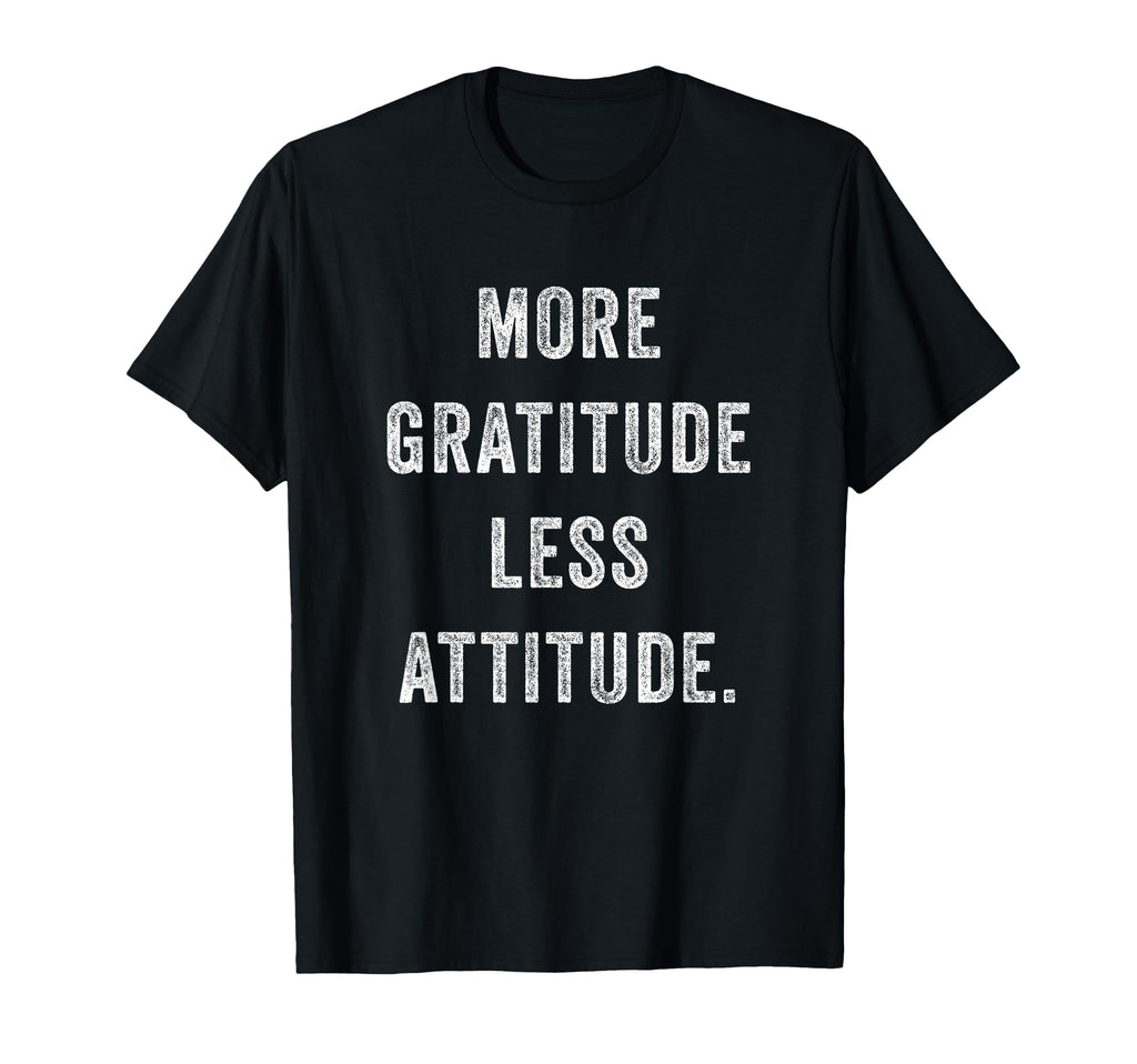 More Gratitude Less Attitude T-Shirt - Casual Everyday Wear for Adults - T-Shirt, Sweatshirt, Hoodie