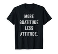 More Gratitude Less Attitude T-Shirt - Casual Everyday Wear for Adults - T-Shirt, Sweatshirt, Hoodie