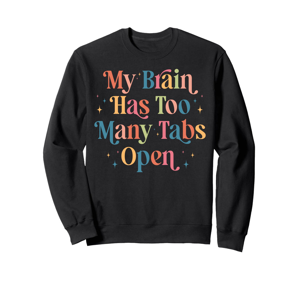 My Brain Has Too Many Tabs Open Sweatshirt - Fun Novelty Design for Adults - T-Shirt, Sweatshirt, Hoodie