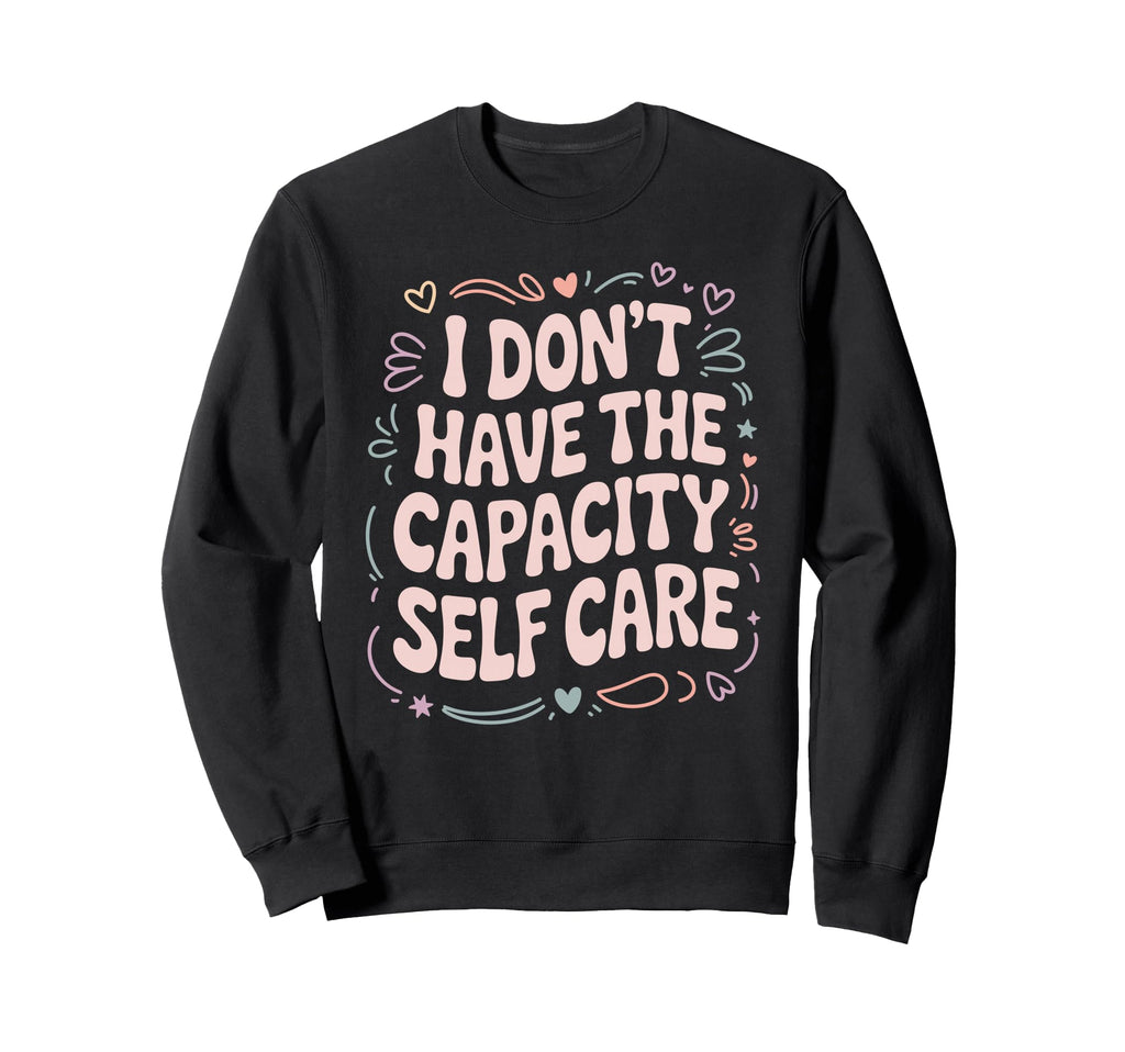 I Dont Have Capacity Self Care Sweatshirt - Aesthetic Graphic Men Women - T-Shirt, Sweatshirt, Hoodie