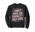 I Dont Have Capacity Self Care Sweatshirt - Aesthetic Graphic Men Women - T-Shirt, Sweatshirt, Hoodie