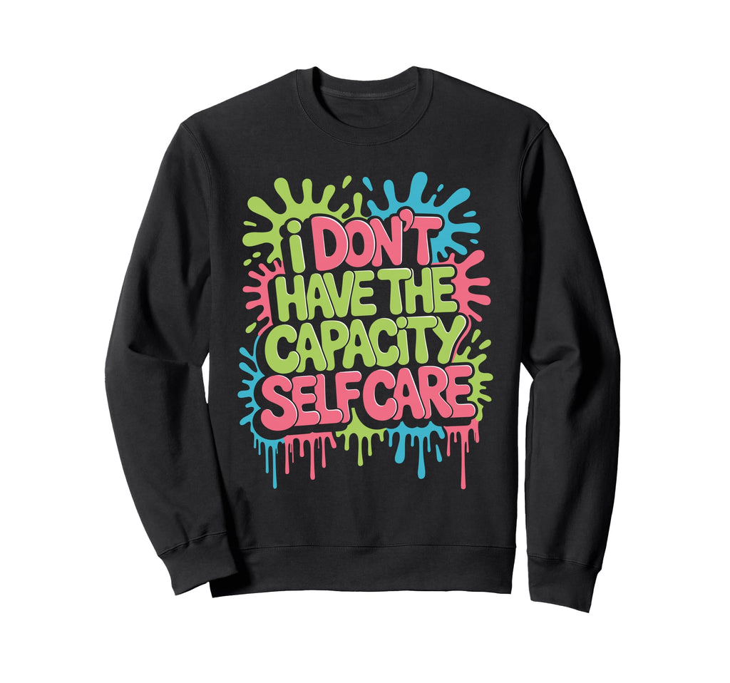 I Dont Have Capacity Self Care Sweatshirt - Unique Graphic for Adults - T-Shirt, Sweatshirt, Hoodie
