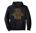 I Still Read Childrens Books School Hoodie - Unique Graphic Men Women - T-Shirt, Sweatshirt, Hoodie
