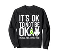 Its Okay To Not Be Okay Mental Sweatshirt - Fun Novelty Design Unisex - T-Shirt, Sweatshirt, Hoodie