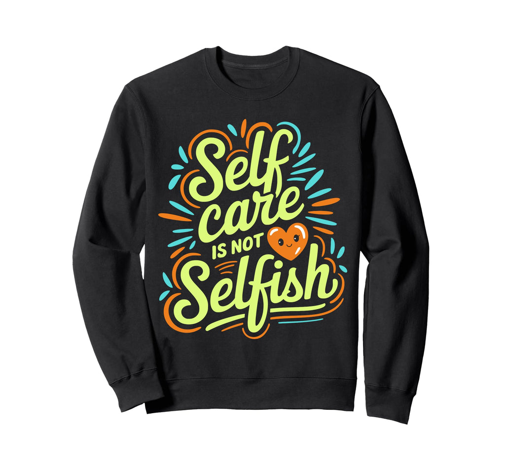 Self Care Is Not Selfish Mental Sweatshirt - Streetwear Style for Adults - T-Shirt, Sweatshirt, Hoodie