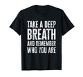 Take Deep Breath And Remember Who You T-Shirt - Novelty Apparel for Adults - T-Shirt, Sweatshirt, Hoodie