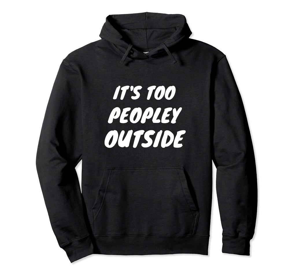 Its Too Peopley Outside Funny Hoodie - Fun Novelty Design for Adults - T-Shirt, Sweatshirt, Hoodie