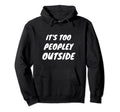 Its Too Peopley Outside Funny Hoodie - Fun Novelty Design for Adults - T-Shirt, Sweatshirt, Hoodie