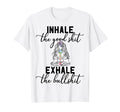 Inhale Good Exhale Bullshit T-Shirt - Casual Everyday Wear Men Women - T-Shirt, Sweatshirt, Hoodie